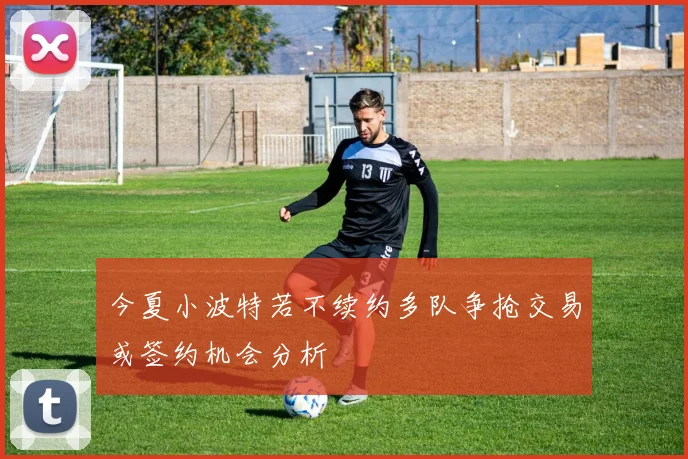 今夏小波特若不续约多队争抢交易或签约机会分析