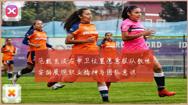 范戴克谈右中卫位置愿意服从教练安排展现职业精神与团队意识