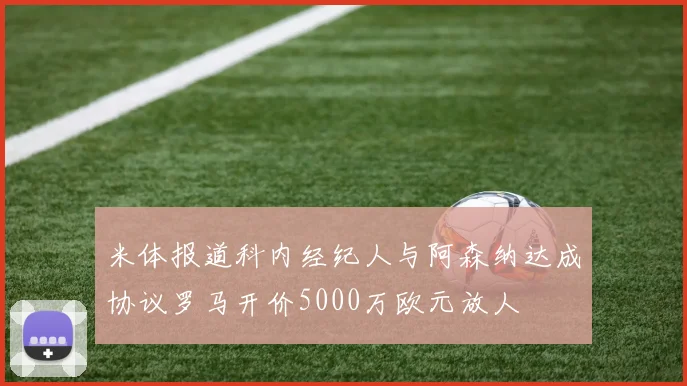米体报道科内经纪人与阿森纳达成协议罗马开价5000万欧元放人