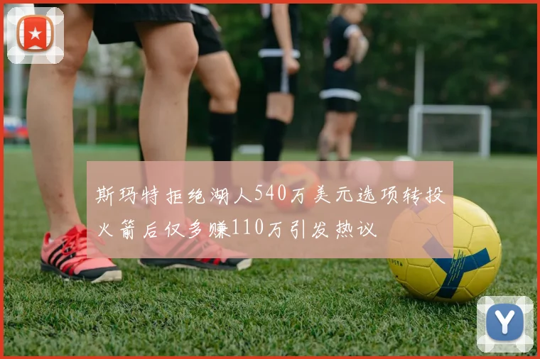 斯玛特拒绝湖人540万美元选项转投火箭后仅多赚110万引发热议